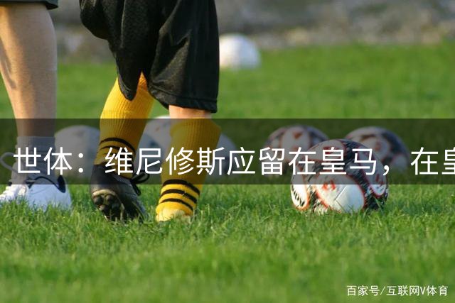 世体：维尼修斯应留在皇马，在皇马当二当家也比别队当老大好