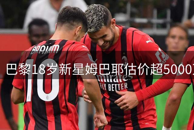巴黎18岁新星姆巴耶估价超5000万欧，利物浦已联系超级经纪人门德斯