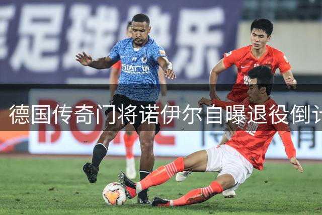 德国传奇门将诺伊尔自曝退役倒计时 仅剩15%可能性继续职业生涯