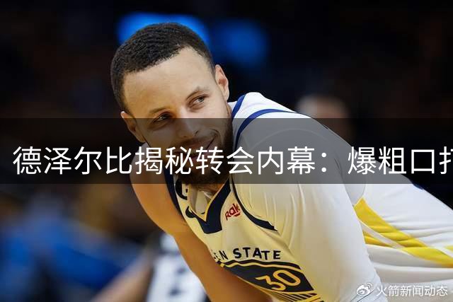 德泽尔比揭秘转会内幕：爆粗口打动新援，热刺引援计划加速推进