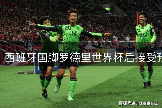 西班牙国脚罗德里世界杯后接受预防性手术 医疗团队确认不影响新赛季备战