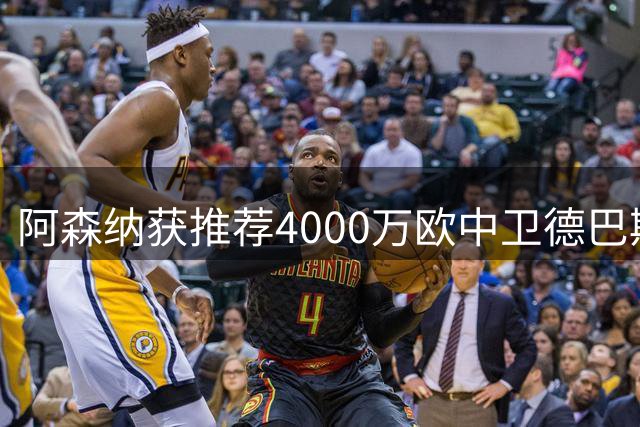 阿森纳获推荐4000万欧中卫德巴斯特，对比1.17亿镑目标堪称低成本