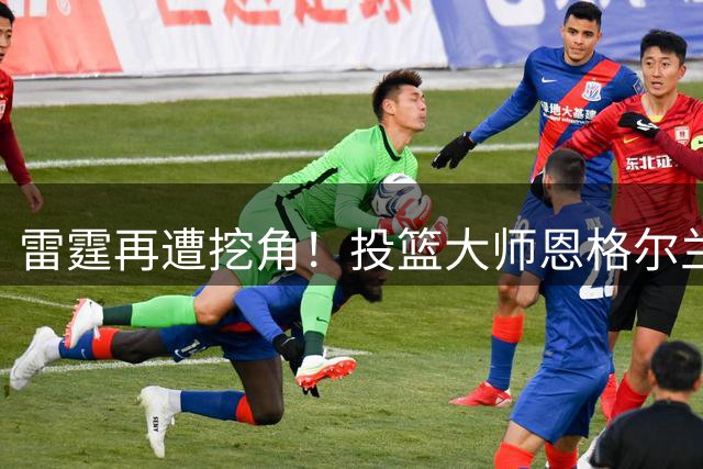 雷霆再遭挖角！投篮大师恩格尔兰转投火箭